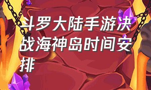 斗罗大陆手游决战海神岛时间安排