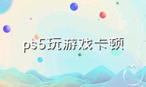 ps5玩游戏卡顿