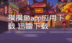 摸摸鱼app应用下载 迅雷下载