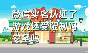 微信实名认证了游戏还受限制吗安全吗