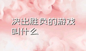 决出胜负的游戏叫什么