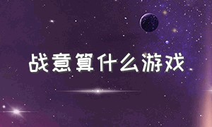 战意算什么游戏（战意属于什么游戏）