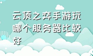 云顶之弈手游玩哪个服务器比较好