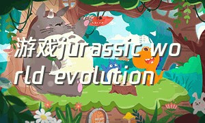 游戏jurassic world evolution