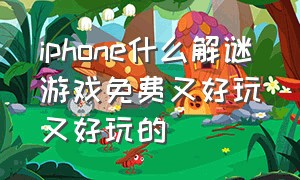 iphone什么解谜游戏免费又好玩又好玩的（苹果手机好玩的解谜免费游戏）