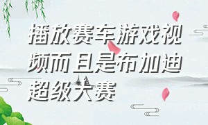 播放赛车游戏视频而且是布加迪超级大赛