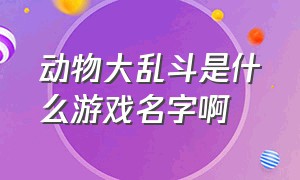 动物大乱斗是什么游戏名字啊（动物之斗中文完整版游戏攻略）