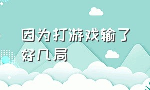 因为打游戏输了好几局