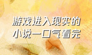 游戏进入现实的小说一口气看完