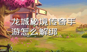 龙城秘境传奇手游怎么解绑