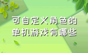 可自定义角色的单机游戏有哪些（单机冒险剧情类游戏有哪些）