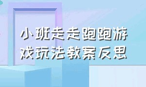 小班走走跑跑游戏玩法教案反思（小班体育游戏走走跳跳教案）