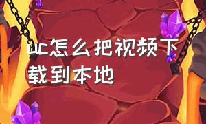 uc怎么把视频下载到本地