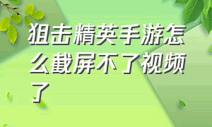 狙击精英手游怎么截屏不了视频了