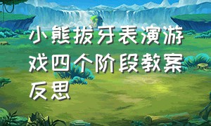 小熊拔牙表演游戏四个阶段教案反思