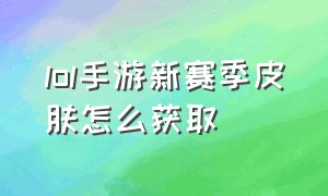 lol手游新赛季皮肤怎么获取（lol手游赛季皮肤一览表）