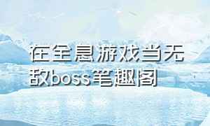 在全息游戏当无敌boss笔趣阁