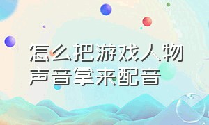 怎么把游戏人物声音拿来配音