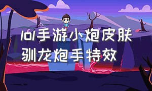 lol手游小炮皮肤驯龙炮手特效