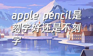 apple pencil是刻字好还是不刻字