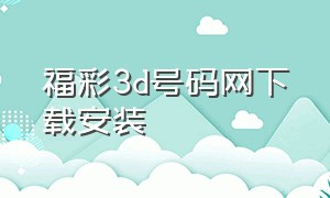 福彩3d号码网下载安装（官方福彩3d下载安装）