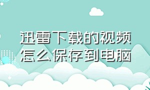 迅雷下载的视频怎么保存到电脑