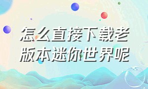 怎么直接下载老版本迷你世界呢（迷你世界老版本不需要登录直接下载）