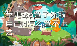 苹果app登了外服自己id怎么登不上去