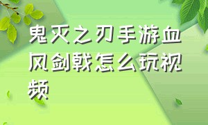 鬼灭之刃手游血风剑戟怎么玩视频（鬼灭之刃手游血风剑戟怎么玩视频教学）