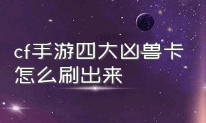 cf手游四大凶兽卡怎么刷出来