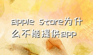 apple store为什么不能提供app（为什么我的苹果上没有app store）