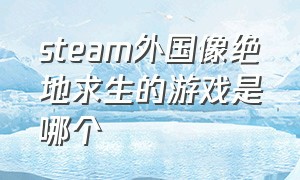 steam外国像绝地求生的游戏是哪个