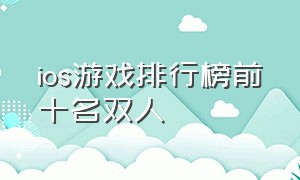 ios游戏排行榜前十名双人