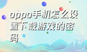 oppo手机怎么设置下载游戏的密码