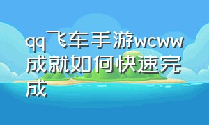 qq飞车手游wcww成就如何快速完成（qq飞车成就在哪）