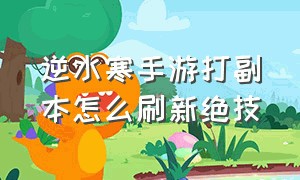 逆水寒手游打副本怎么刷新绝技