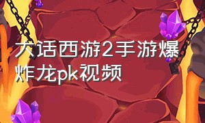 大话西游2手游爆炸龙pk视频