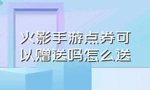 火影手游点券可以赠送吗怎么送