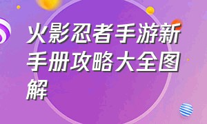 火影忍者手游新手册攻略大全图解