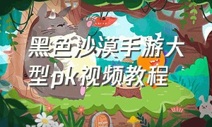 黑色沙漠手游大型pk视频教程