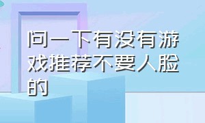 问一下有没有游戏推荐不要人脸的