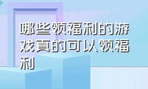 哪些领福利的游戏真的可以领福利