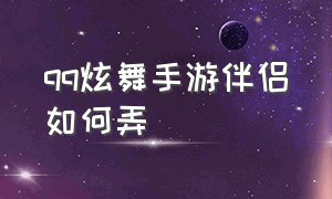 qq炫舞手游伴侣如何弄（qq炫舞手游兑换码60000钻石）