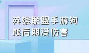 英雄联盟手游狗熊后期没伤害