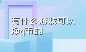 有什么游戏可以挣q币的（最近哪些游戏可以免费获得q币）