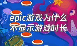 epic游戏为什么不显示游戏时长