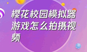 樱花校园模拟器游戏怎么拍摄视频