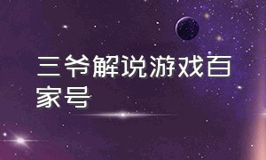 三爷解说游戏百家号