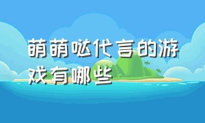 萌萌哒代言的游戏有哪些