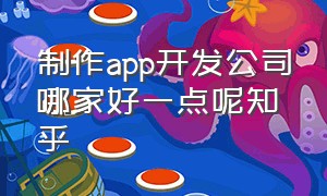 制作app开发公司哪家好一点呢知乎